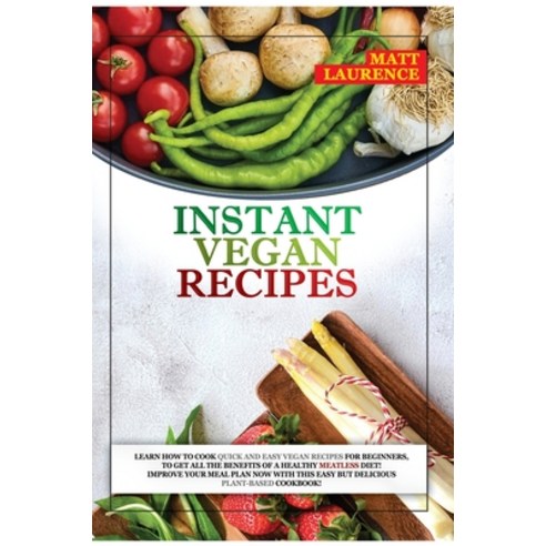 Instant Vegan Recipes: Learn How to Cook Quick and Easy Recipes for Beginners to Get All the Benefi... Hardcover, Matt Laurence, English, 9781802674361