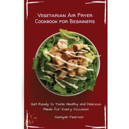Vegetarian Air Fryer Cookbook for Beginners: Get Ready to Taste Healthy and Delicious Meals for Ever... Paperback, Samiyah Pearson, English, 9781801455756