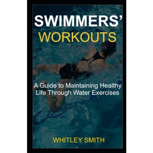 Swimmers'' Workouts: A Guide to Maintaining Healthy Life Through Water Exercises Paperback, Independently Published, English, 9798716891920