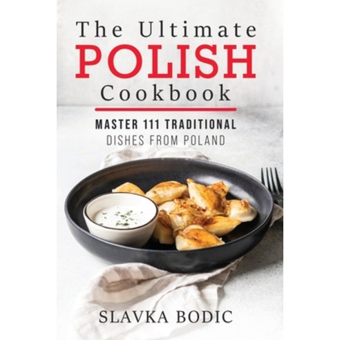 The Ultimate Polish Cookbook: Master 111 Traditional Dishes From Poland Paperback, Independently Published, English, 9798686258747