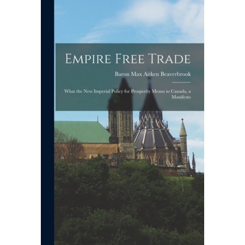 (영문도서) Empire Free Trade [microform]: What the New Imperial Policy for Prosperity Means to Canada a... Paperback, Hassell Street Press, English, 9781014732316