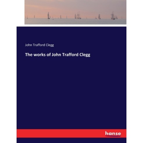 (영문도서) The works of John Trafford Clegg Paperback, Hansebooks, English, 9783337261115