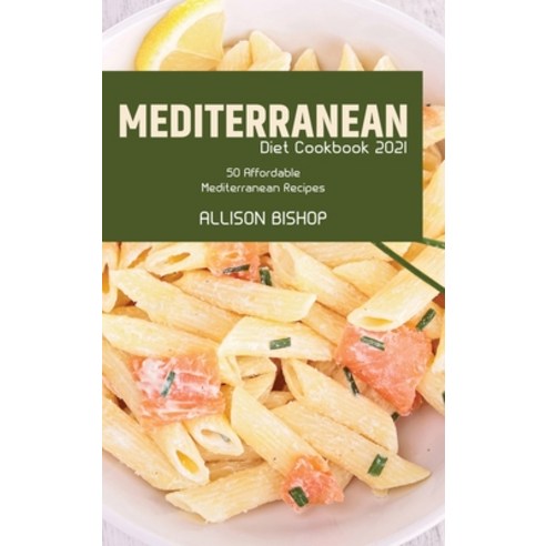 (영문도서) Mediterranean Diet Cookbook 2021: 50 Affordable Mediterranean Recipes Hardcover, Allison Bishop, English, 9781803257198