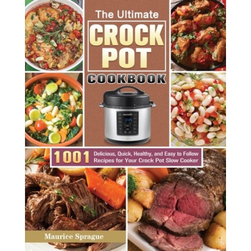 The Ultimate Crock Pot Cookbook: 1001 Delicious Quick Healthy and Easy to Follow Recipes for Your... Paperback, Maurice Sprague, English, 9781649846587