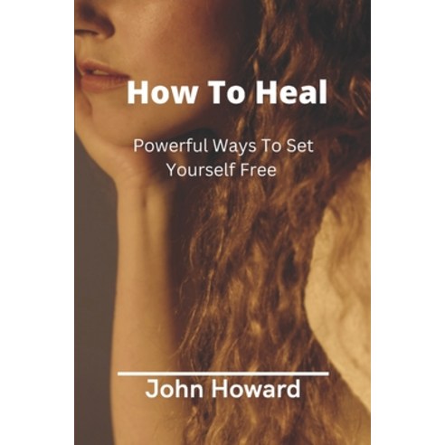 (영문도서) How To Heal: Powerful Ways To Set Yourself Free Paperback, Independently Published, English, 9798366536516