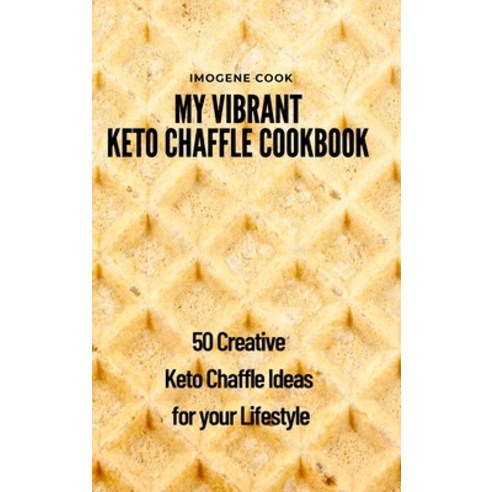 My Vibrant Keto Chaffle Cookbook: 50 Creative Keto Chaffle Ideas for your Lifestyle Hardcover, Imogene Cook, English, 9781802771626
