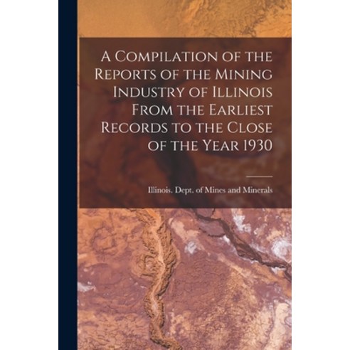 (영문도서) A Compilation of the Reports of the Mining Industry of Illinois From the Earliest Records to ... Paperback, Hassell Street Press, English, 9781013312243