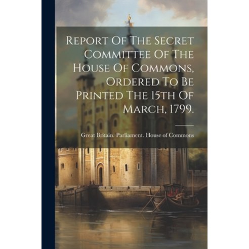 (영문도서) Report Of The Secret Committee Of The House Of Commons Ordered To Be Printed The 15th Of Mar... Paperback, Legare Street Press, English, 9781022561762