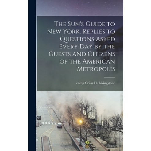 (영문도서) The Sun''s Guide to New York. Replies to Questions Asked Every Day by the Guests and Citizens ... Hardcover, Legare Street Press, English, 9781013333323