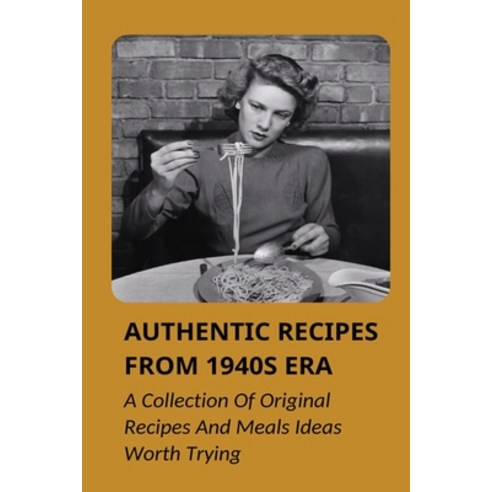 (영문도서) Authentic Recipes From 1940s Era: A Collection Of Original Recipes And Meals Ideas Worth Tryi... Paperback, Independently Published, English, 9798533432191