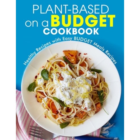 (영문도서) Plant-Based on a Budget Cookbook: Healthy Recipes with Easy BUDGET Meals Recipes Paperback, Independently Published, English, 9798529839096
