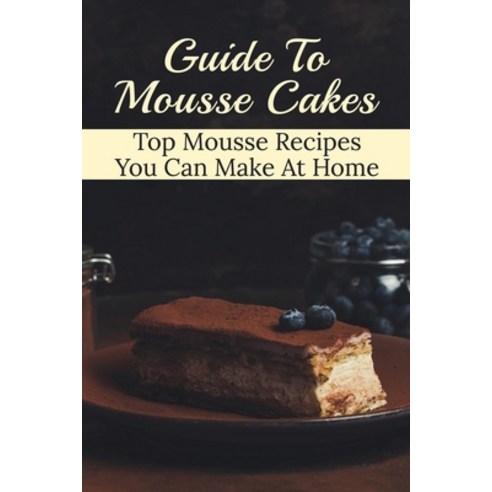 (영문도서) Guide To Mousse Cakes: Top Mousse Recipes You Can Make At Home: Easy Chocolate Mousse Cake Re... Paperback, Independently Published, English, 9798518436602
