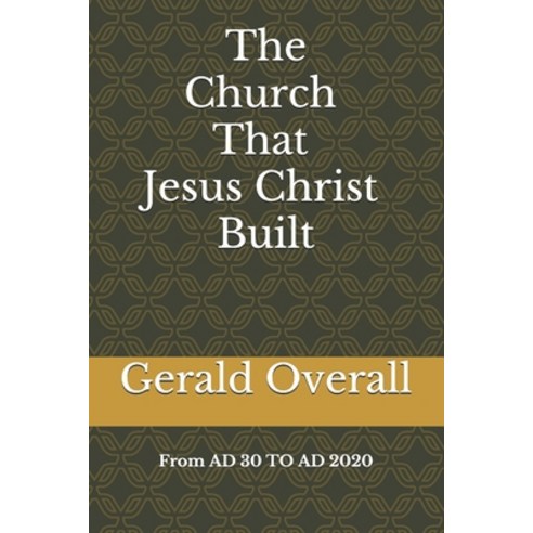 The Church That Jesus Christ Built From AD 30 TO AD 2020 Paperback, Independently Published, English, 9798638116538