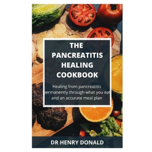 The Pancreatitis Healing Cookbook: Healing from pancreatitis permanently through what you eat and an... Paperback, Independently Published