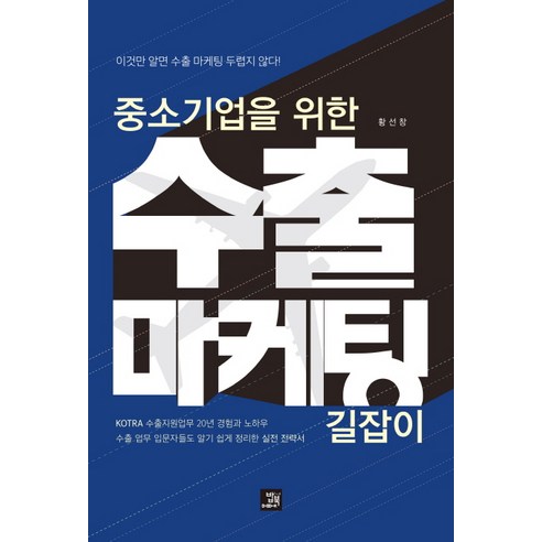 중소기업을 위한 수출 마케팅 길잡이:이것만 알면 수출 마케팅 두렵지 않다!, 밥북, 황선창