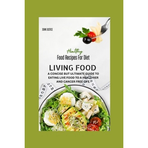 (영문도서) Living Food: A Concise But Ultimate Guide to Eating Live Food to a Healthier and Cancer Free ... Paperback, Independently Published, English, 9798871727171