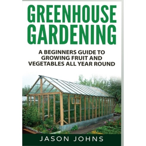 Greenhouse Gardening: A Beginners Guide To Growing Fruit and Vegetables All Year Round Hardcover, Inspiring Gardening Ideas, English, 9781838336042
