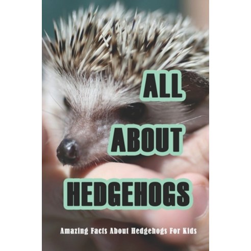 All About Hedgehogs: Amazing Facts About Hedgehogs For Kids: Hedgehogs'' Information And Interesting ... Paperback, Independently Published, English, 9798729930128