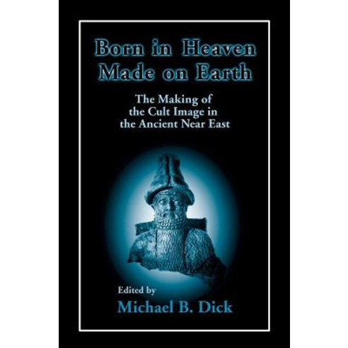 Born in Heaven Made on Earth: The Making of the Cult Image in the Ancient Near East Hardcover, Eisenbrauns, English, 9781575060248