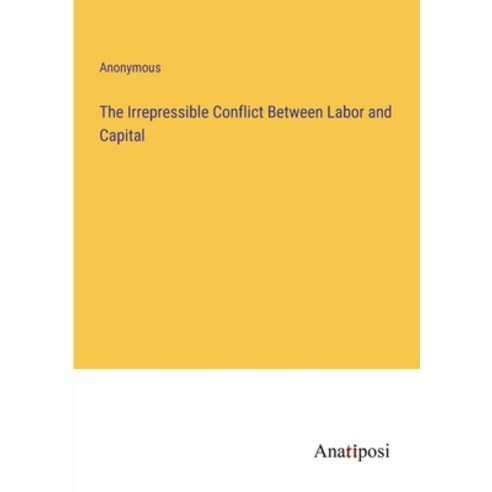 (영문도서) The Irrepressible Conflict Between Labor and Capital Paperback, Anatiposi Verlag, English, 9783382137625