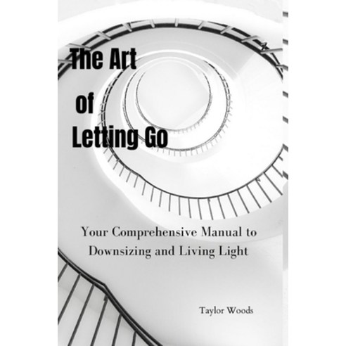 (영문도서) The Art of Letting Go: Your Comprehensive Manual to Downsizing and Living Light Paperback, Independently Published, English, 9798872433460