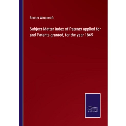 (영문도서) Subject-Matter Index of Patents applied for and Patents granted for the year 1865 Paperback, Salzwasser-Verlag, English, 9783752573923