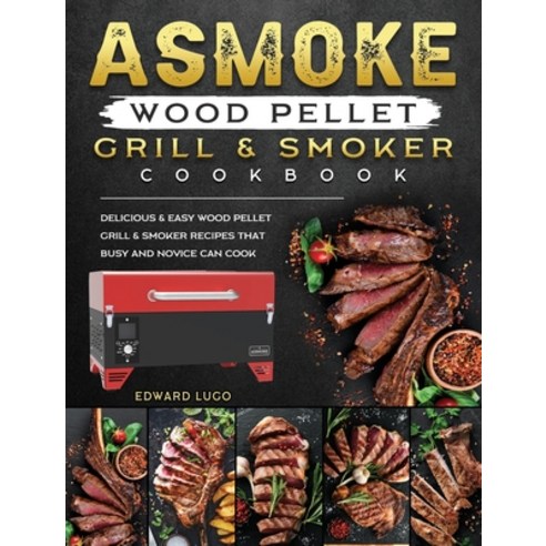 (영문도서) ASMOKE Wood Pellet Grill & Smoker cookbook: Delicious & Easy Wood Pellet Grill & Smoker Recip... Hardcover, Edward Lugo, English, 9781803201450