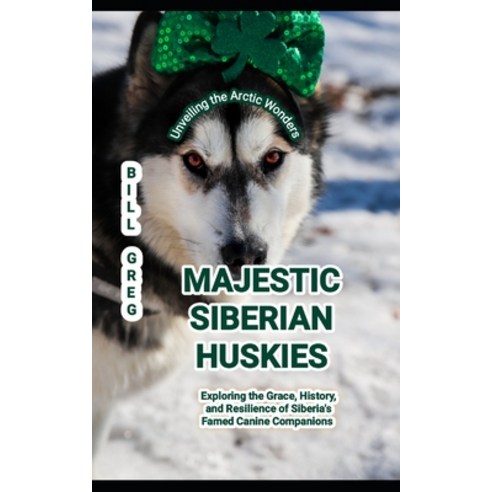 (영문도서) Majestic Siberian Huskies: Unveiling the Arctic Wonders: Exploring the Grace History and Re... Paperback, Independently Published, English, 9798866425723