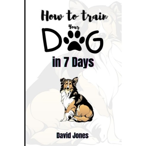 (영문도서) How to Train Your Dog in 7 Days: A Step-by-Step Guide to Quick and Effective Obedience Traini... Paperback, Independently Published, English, 9798878489416