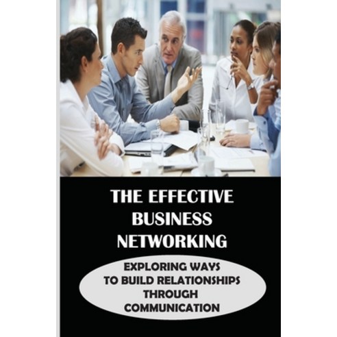 (영문도서) The Effective Business Networking: Exploring Ways To Build Relationships Through Communicatio... Paperback, Independently Published, English, 9798542267371