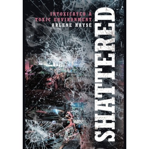 Shattered: Intoxicated A Toxic Environment Hardcover, Covenant Books, English, 9781646706655