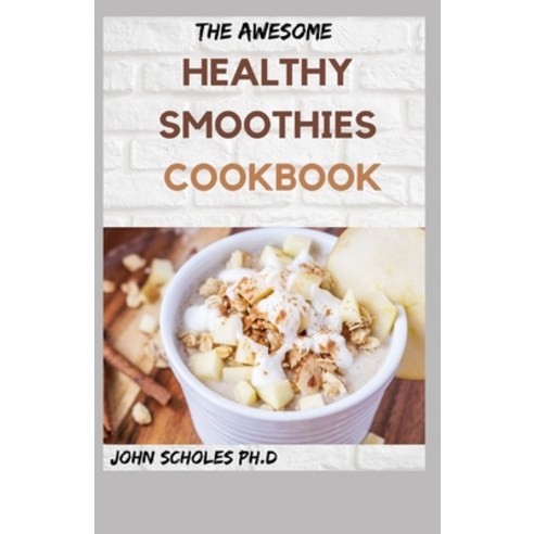 The Awesome Healthy Smoothies Cookbook: 30+ Easy And Delicious Smoothie Recipes for a Healthier You Paperback, Independently Published, English, 9798737316006
