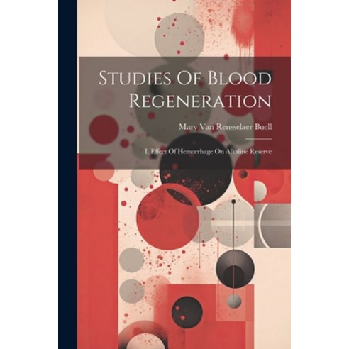 (영문도서) Studies Of Blood Regeneration: I. Effect Of Hemorrhage On Alkaline Reserve Paperback, Legare Street Press, English, 9781022371163