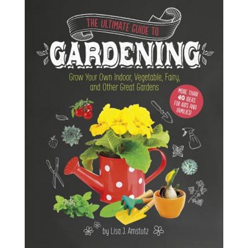 The Ultimate Guide to Gardening: Grow Your Own Indoor Vegetable Fairy and Other Great Gardens Paperback, Capstone Young Readers