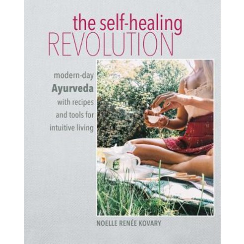 The Self-Healing Revolution: Modern-Day Ayurveda with Recipes and Tools for Intuitive Living Hardcover, Cico