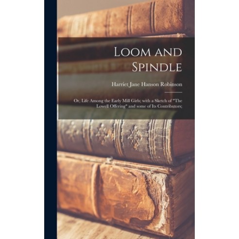 (영문도서) Loom and Spindle; or Life Among the Early Mill Girls; With a Sketch of The Lowell Offering a... Hardcover, Legare Street Press, English, 9781013975233