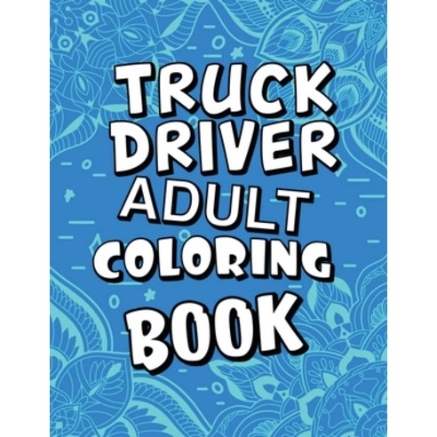 Truck Driver Adult Coloring Book: Humorous Relatable Adult Coloring Book With Truck Driver Problems... Paperback, Independently Published