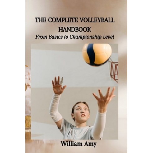 (영문도서) The Complete Volleyball Handbook: From Basics to Championship Level Paperback, Independently Published, English, 9798863463117