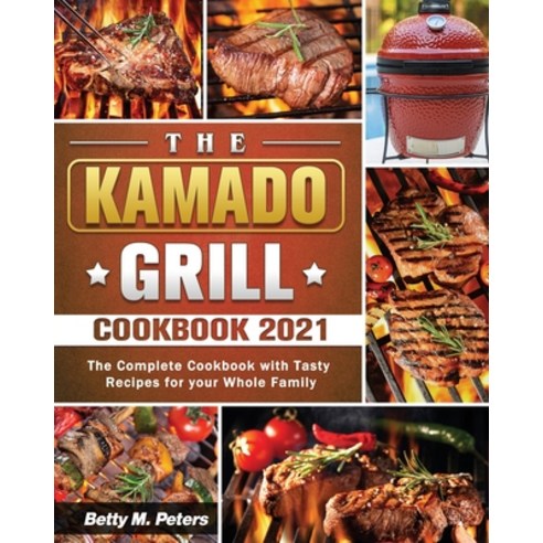 The Kamado Grill Cookbook 2021: The Complete Cookbook with Tasty Recipes for your Whole Family Paperback, Betty M. Peters, English, 9781801660822