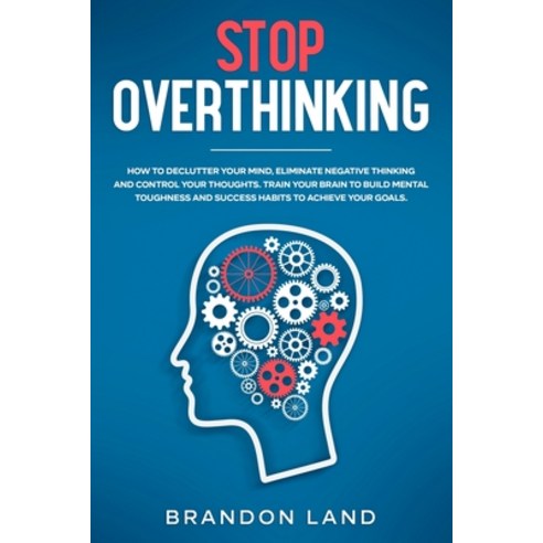 Stop Overthinking: How to declutter your mind eliminate negative ...