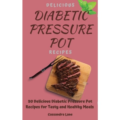 (영문도서) Delicious Diabetic Pressure Pot Recipes: 50 Delicious Diabetic Pressure Pot Recipes for Tasty... Hardcover, Cassandra Lane, English, 9781803424156