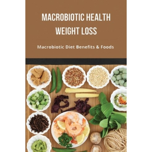 Macrobiotic Health Weight Loss: Macrobiotic Diet Benefits & Foods: Lose Weight And Boost Energy Levels Paperback, Independently Published, English, 9798747502529