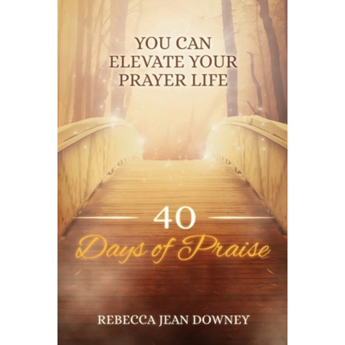 40 Days of Praise: You Can Elevate Your Prayer Life Paperback, Downey Creative Solutions