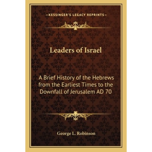 Leaders of Israel: A Brief History of the Hebrews from the Earliest Times to the Downfall of Jerusal... Paperback, Kessinger Publishing