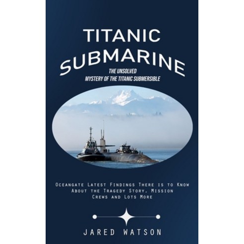 (영문도서) Titanic Submarine: The Unsolved Mystery of the Titanic Submersible (Oceangate Latest Findings... Paperback, Jared Watson, English, 9781775288411