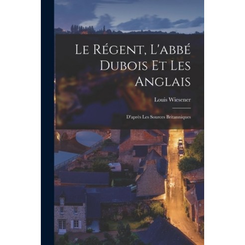 (영문도서) Le Régent L''abbé Dubois et les Anglais: D''après les Sources Britanniques Paperback, Legare Street Press, English, 9781018957982