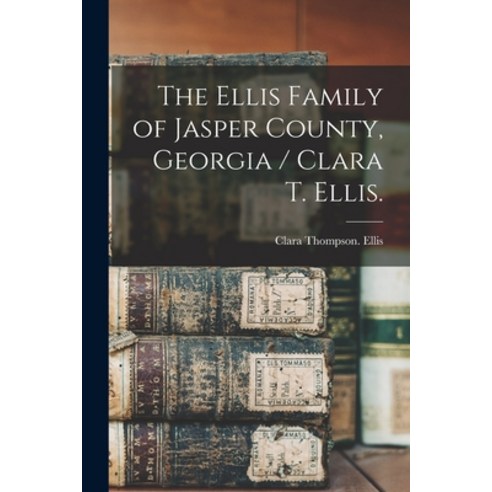 (영문도서) The Ellis Family of Jasper County Georgia / Clara T. Ellis. Paperback, Hassell Street Press, English, 9781015287532