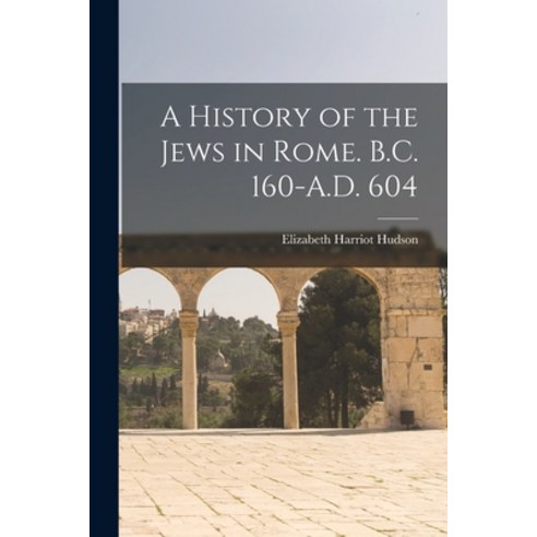 (영문도서) A History of the Jews in Rome. B.C. 160-A.D. 604 Paperback, Legare Street Press, English, 9781017287547
