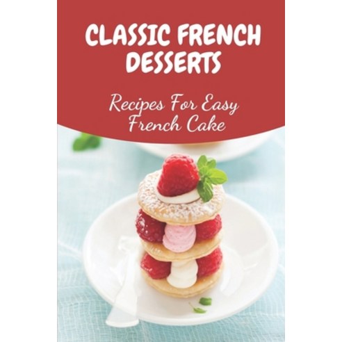(영문도서) Classic French Desserts: Recipes For Easy French Cake: French Patisserie Recipes Paperback, Independently Published, English, 9798459551006