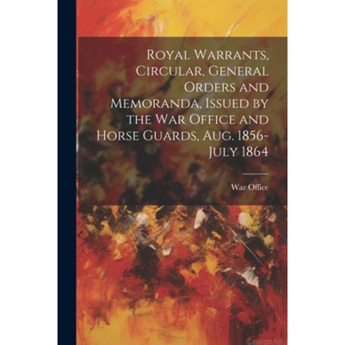 (영문도서) Royal Warrants Circular General Orders and Memoranda Issued by the War Office and Horse Gu... Paperback, Legare Street Press, English, 9781022865129